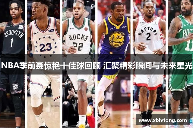NBA季前赛惊艳十佳球回顾 汇聚精彩瞬间与未来星光