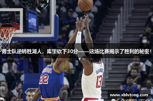 勇士队逆转胜湖人，库里砍下30分——这场比赛揭示了胜利的秘密！