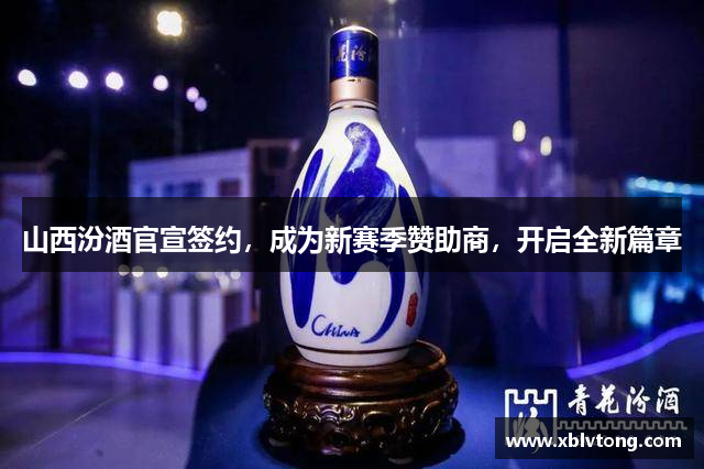 山西汾酒官宣签约，成为新赛季赞助商，开启全新篇章