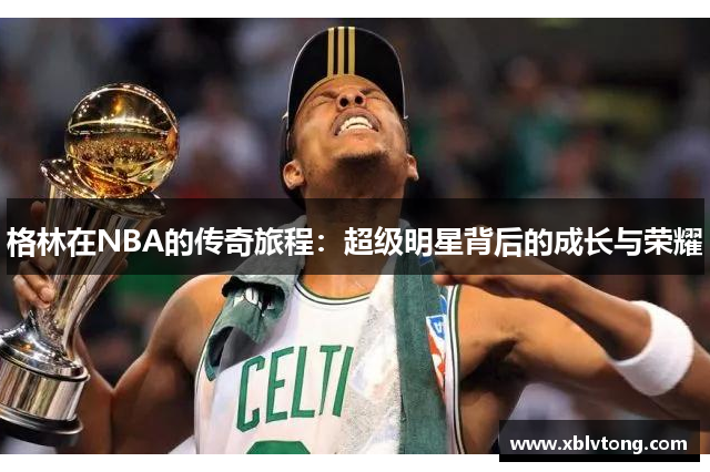 格林在NBA的传奇旅程：超级明星背后的成长与荣耀