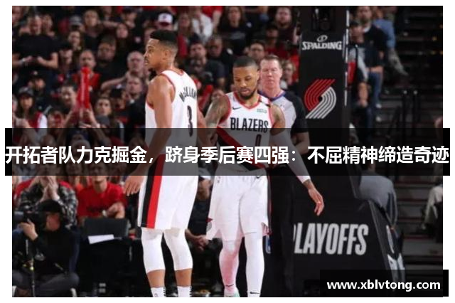开拓者队力克掘金，跻身季后赛四强：不屈精神缔造奇迹