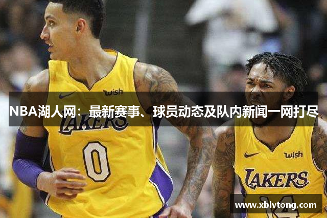 NBA湖人网：最新赛事、球员动态及队内新闻一网打尽