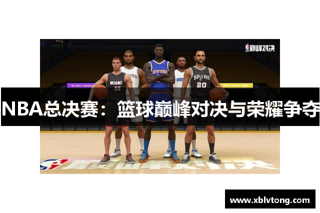 NBA总决赛：篮球巅峰对决与荣耀争夺