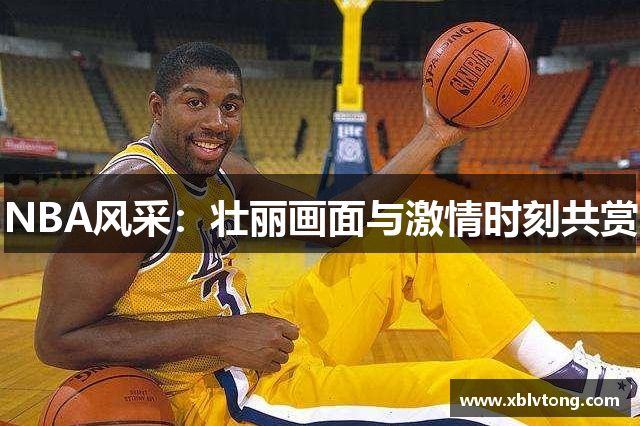 NBA风采：壮丽画面与激情时刻共赏