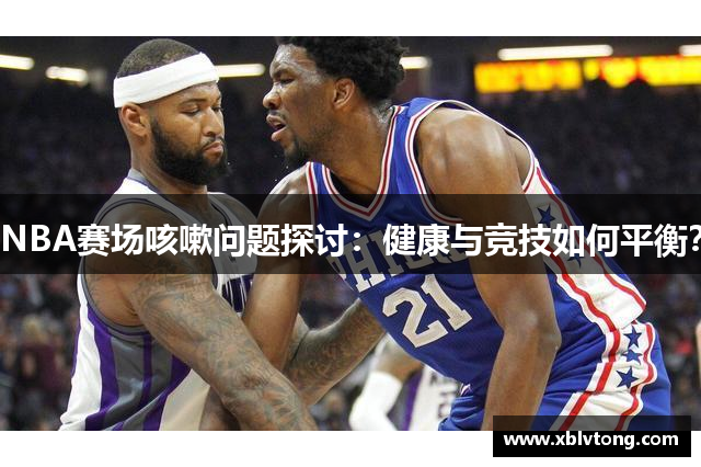 NBA赛场咳嗽问题探讨：健康与竞技如何平衡？