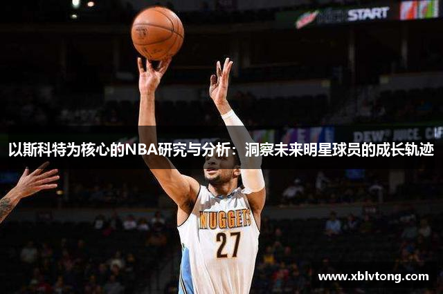 以斯科特为核心的NBA研究与分析：洞察未来明星球员的成长轨迹