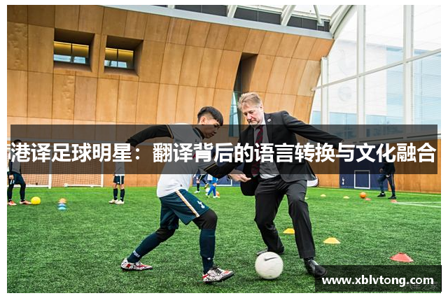港译足球明星：翻译背后的语言转换与文化融合