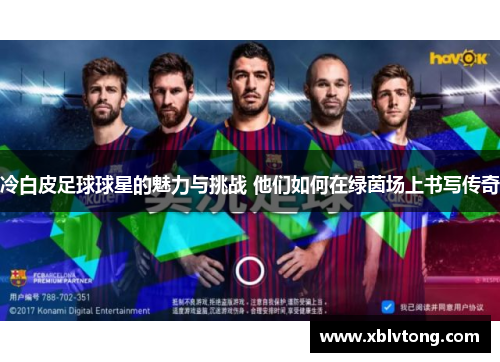 冷白皮足球球星的魅力与挑战 他们如何在绿茵场上书写传奇