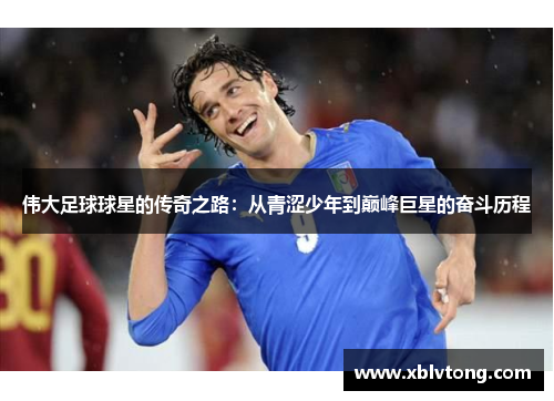 伟大足球球星的传奇之路：从青涩少年到巅峰巨星的奋斗历程