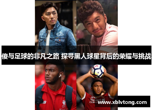 傻与足球的非凡之路 探寻黑人球星背后的荣耀与挑战