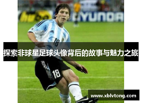 探索非球星足球头像背后的故事与魅力之旅