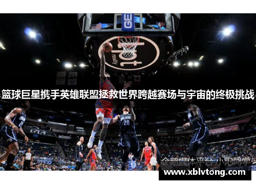 篮球巨星携手英雄联盟拯救世界跨越赛场与宇宙的终极挑战