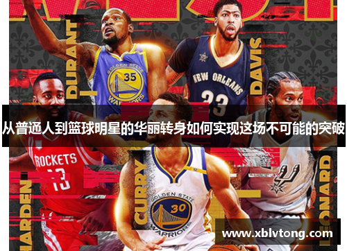 从普通人到篮球明星的华丽转身如何实现这场不可能的突破