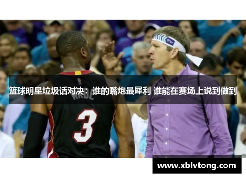 篮球明星垃圾话对决：谁的嘴炮最犀利 谁能在赛场上说到做到