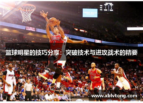 篮球明星的技巧分享：突破技术与进攻战术的精要