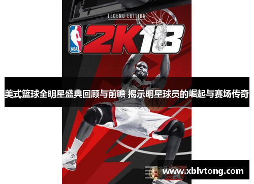 美式篮球全明星盛典回顾与前瞻 揭示明星球员的崛起与赛场传奇